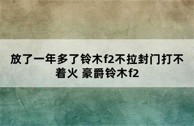 放了一年多了铃木f2不拉封门打不着火 豪爵铃木f2